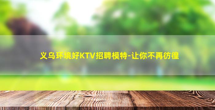 义乌环境好KTV招聘模特-让你不再彷徨